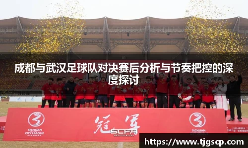 成都与武汉足球队对决赛后分析与节奏把控的深度探讨