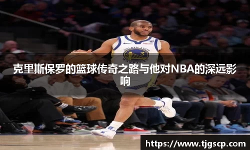 克里斯保罗的篮球传奇之路与他对NBA的深远影响