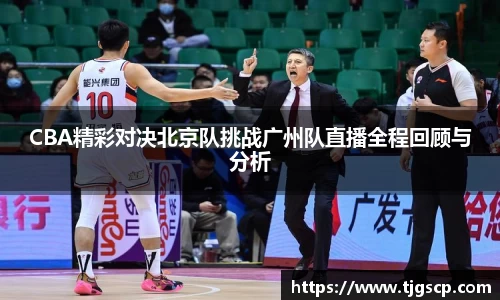 CBA精彩对决北京队挑战广州队直播全程回顾与分析