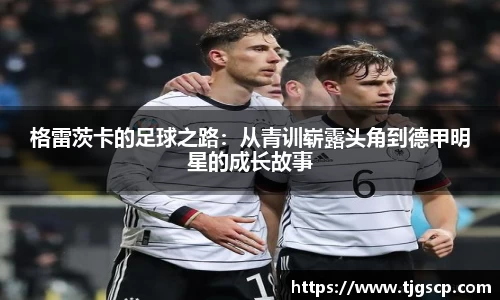 格雷茨卡的足球之路：从青训崭露头角到德甲明星的成长故事